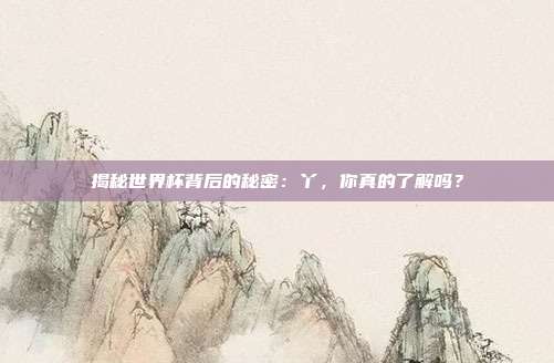 揭秘世界杯背后的秘密:丫,你真的了解吗?