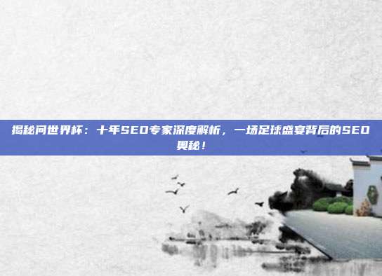 揭秘问世界杯：十年SEO专家深度解析，一场足球盛宴背后的SEO奥秘！
