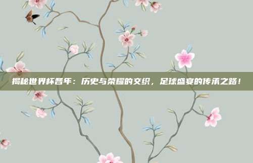 揭秘世界杯各年:历史与荣耀的交织,足球盛宴的传承之路!