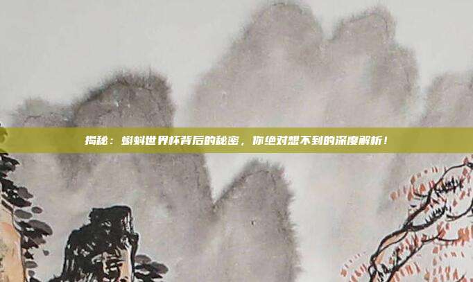 揭秘：蝌蚪世界杯背后的秘密，你绝对想不到的深度解析！