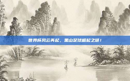 世界杯风云再起,黑山足球崛起之谜!