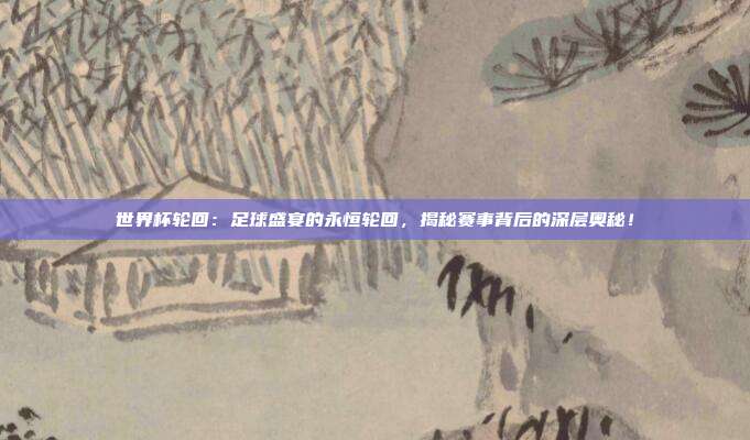 世界杯轮回:足球盛宴的永恒轮回,揭秘赛事背后的深层奥秘!