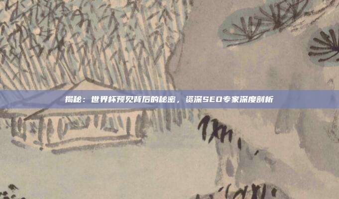 揭秘：世界杯预见背后的秘密，资深SEO专家深度剖析