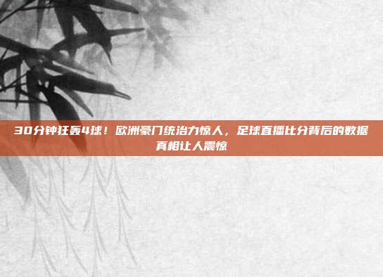 30分钟狂轰4球！欧洲豪门统治力惊人，足球直播比分背后的数据真相让人震惊