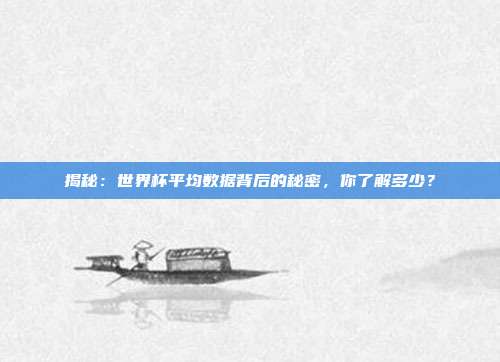 揭秘：世界杯平均数据背后的秘密，你了解多少？