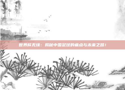 世界杯无缘：揭秘中国足球的痛点与未来之路！