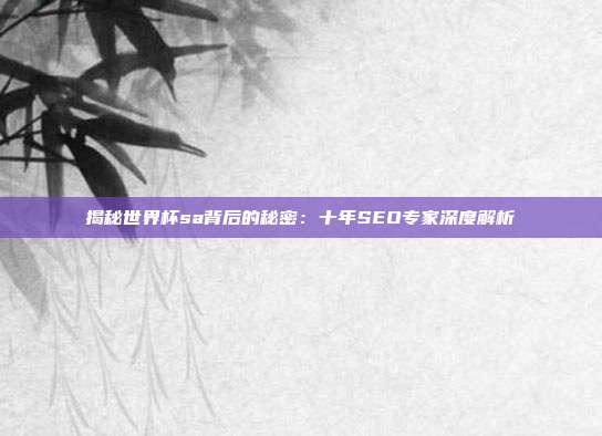 揭秘世界杯sa背后的秘密:十年SEO专家深度解析
