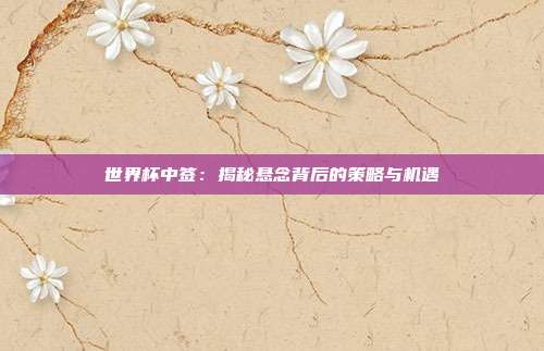 世界杯中签：揭秘悬念背后的策略与机遇