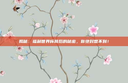 揭秘：福利世界杯背后的秘密，你绝对想不到！