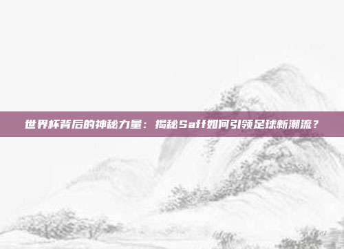 世界杯背后的神秘力量:揭秘Saff如何引领足球新潮流?