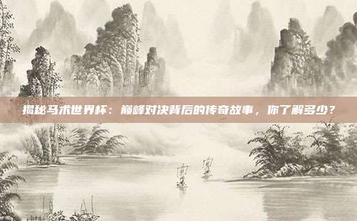 揭秘马术世界杯：巅峰对决背后的传奇故事，你了解多少？