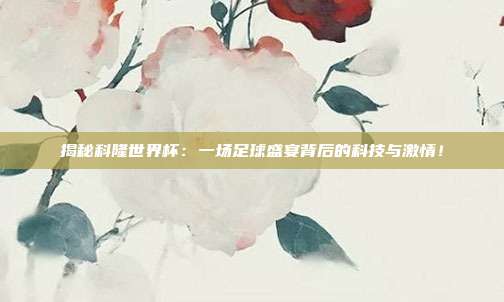 揭秘科隆世界杯:一场足球盛宴背后的科技与激情!