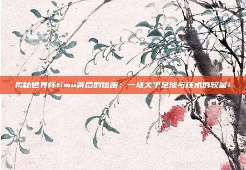 揭秘世界杯timu背后的秘密：一场关乎足球与技术的较量！