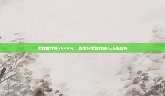 揭秘世界杯zhiboq：直播背后的秘密与未来趋势