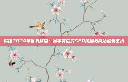 揭秘2024年世界杯篇：赛事背后的SEO策略与网站编辑艺术