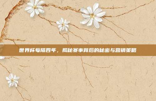 世界杯每隔四年，揭秘赛事背后的秘密与营销策略
