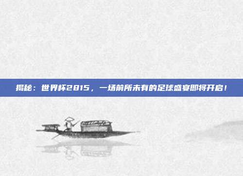 揭秘:世界杯2815,一场前所未有的足球盛宴即将开启!