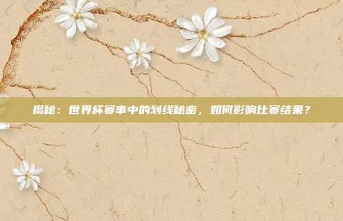 揭秘：世界杯赛事中的划线秘密，如何影响比赛结果？