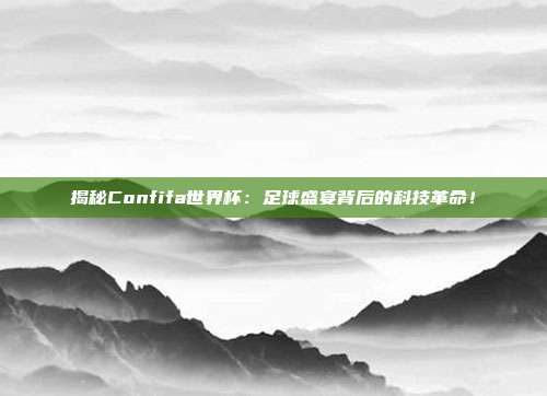 揭秘Confifa世界杯:足球盛宴背后的科技革命!