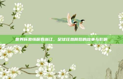 世界杯激情席卷浙江，足球狂热背后的故事与影响