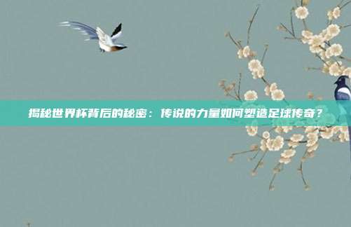 揭秘世界杯背后的秘密：传说的力量如何塑造足球传奇？