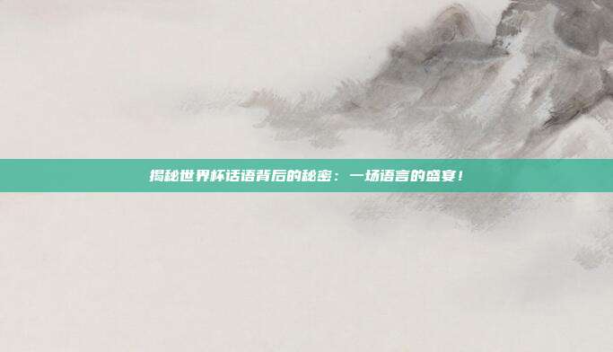 揭秘世界杯话语背后的秘密：一场语言的盛宴！