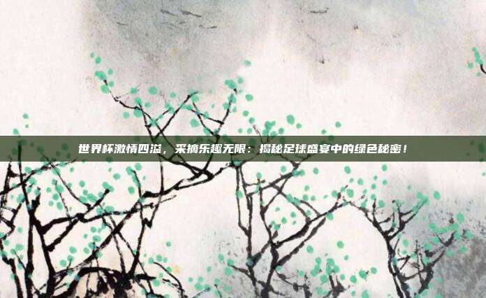 世界杯激情四溢,采摘乐趣无限:揭秘足球盛宴中的绿色秘密!