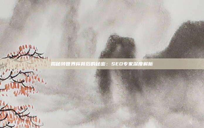 揭秘转世界杯背后的秘密：SEO专家深度解析