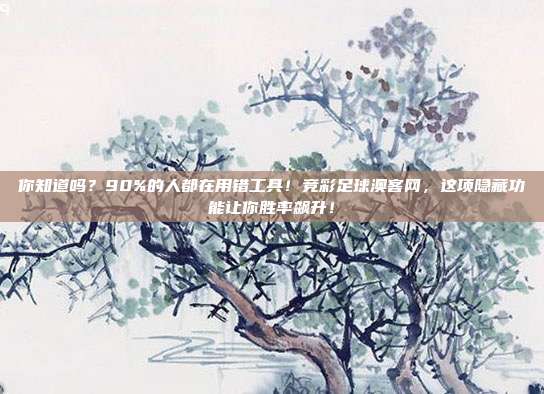 你知道吗？90%的人都在用错工具！竞彩足球澳客网，这项隐藏功能让你胜率飙升！