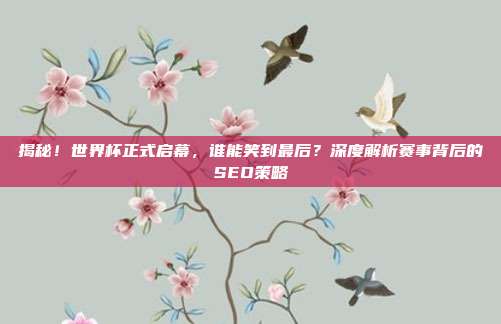 揭秘！世界杯正式启幕，谁能笑到最后？深度解析赛事背后的SEO策略