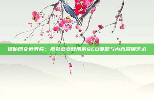 揭秘图文世界杯：视觉盛宴背后的SEO策略与内容营销艺术