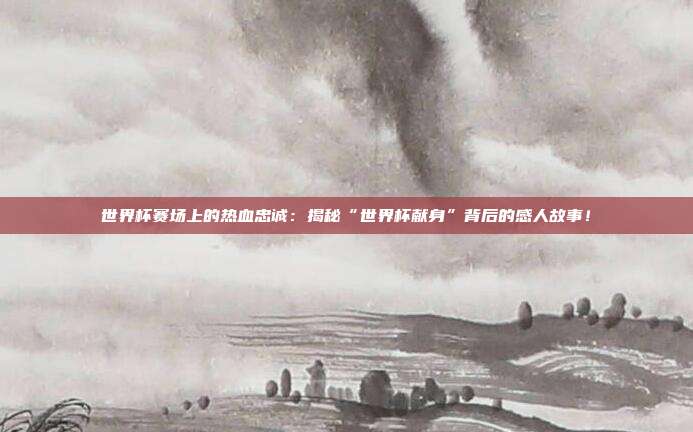 世界杯赛场上的热血忠诚:揭秘“世界杯献身”背后的感人故事!