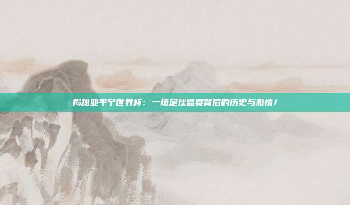揭秘亚平宁世界杯:一场足球盛宴背后的历史与激情!