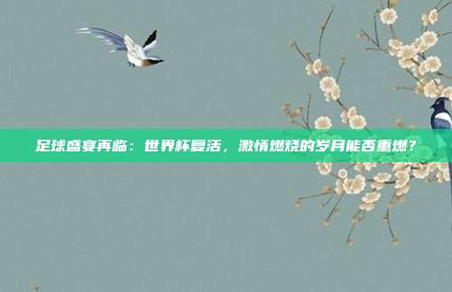 足球盛宴再临：世界杯复活，激情燃烧的岁月能否重燃？