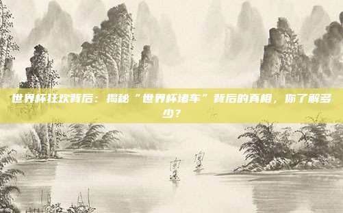 世界杯狂欢背后：揭秘“世界杯堵车”背后的真相，你了解多少？