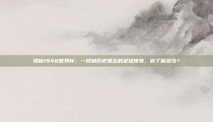 揭秘1948世界杯:一段被历史遗忘的足球传奇,你了解多少?