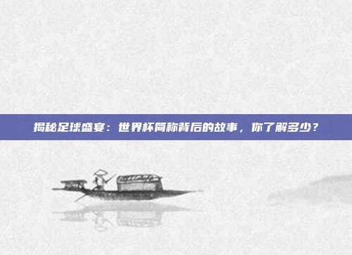 揭秘足球盛宴:世界杯简称背后的故事,你了解多少?