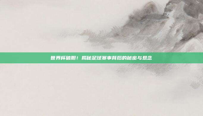 世界杯破胆！揭秘足球赛事背后的秘密与悬念