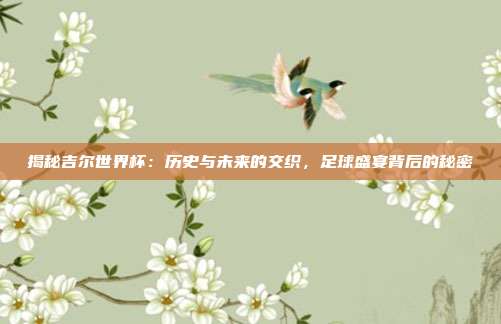 揭秘吉尔世界杯：历史与未来的交织，足球盛宴背后的秘密