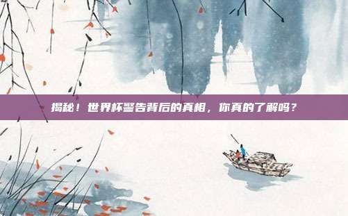 揭秘!世界杯警告背后的真相,你真的了解吗?