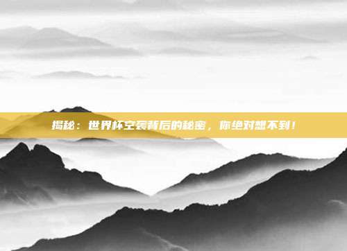 揭秘：世界杯空袭背后的秘密，你绝对想不到！