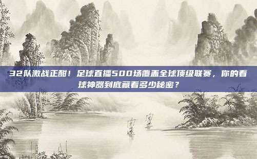 32队激战正酣！足球直播500场覆盖全球顶级联赛，你的看球神器到底藏着多少秘密？