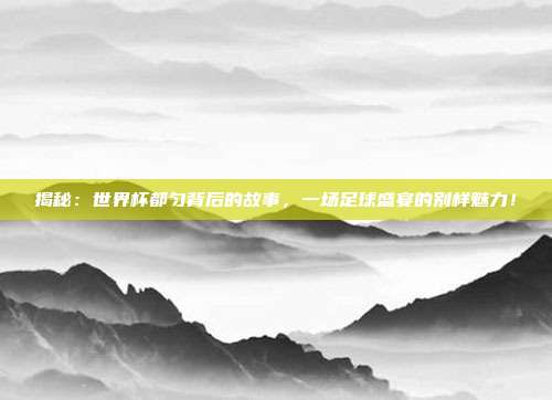 揭秘：世界杯都匀背后的故事，一场足球盛宴的别样魅力！