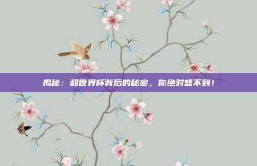 揭秘：和世界杯背后的秘密，你绝对想不到！