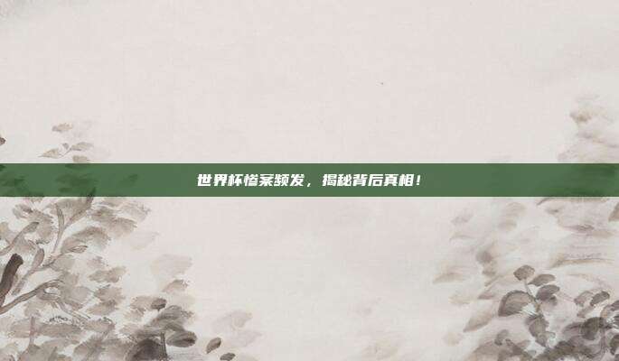 世界杯惨案频发，揭秘背后真相！