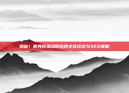 揭秘！世界杯燥动背后的全球狂欢与SEO策略