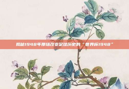 揭秘1948年那场改变足球历史的“世界杯1948”