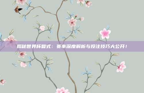 揭秘世界杯复式：赛事深度解析与投注技巧大公开！