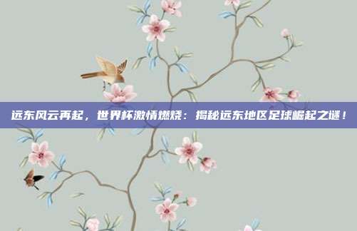 远东风云再起,世界杯激情燃烧:揭秘远东地区足球崛起之谜!