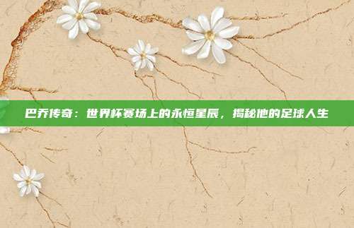 巴乔传奇：世界杯赛场上的永恒星辰，揭秘他的足球人生